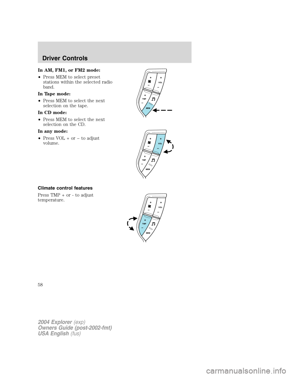 FORD EXPLORER 2004 3.G Owners Manual In AM, FM1, or FM2 mode:
•Press MEM to select preset
stations within the selected radio
band.
In Tape mode:
•Press MEM to select the next
selection on the tape.
In CD mode:
•Press MEM to select 