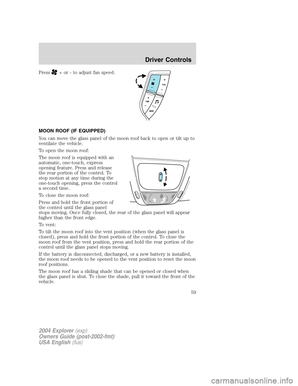 FORD EXPLORER 2004 3.G Owners Manual Press+ or - to adjust fan speed.
MOON ROOF (IF EQUIPPED)
You can move the glass panel of the moon roof back to open or tilt up to
ventilate the vehicle.
To open the moon roof:
The moon roof is equippe