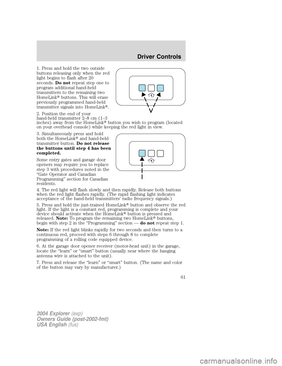 FORD EXPLORER 2004 3.G Owners Manual 1. Press and hold the two outside
buttons releasing only when the red
light begins to flash after 20
seconds.Do notrepeat step one to
program additional hand-held
transmitters to the remaining two
Hom