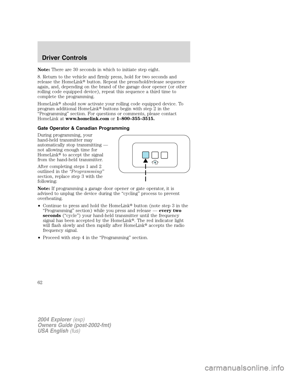 FORD EXPLORER 2004 3.G Owners Manual Note:There are 30 seconds in which to initiate step eight.
8. Return to the vehicle and firmly press, hold for two seconds and
release the HomeLinkbutton. Repeat the press/hold/release sequence
again