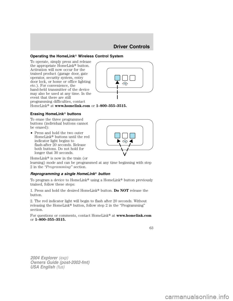 FORD EXPLORER 2004 3.G Owners Manual Operating the HomeLinkWireless Control System
To operate, simply press and release
the appropriate HomeLinkbutton.
Activation will now occur for the
trained product (garage door, gate
operator, secu