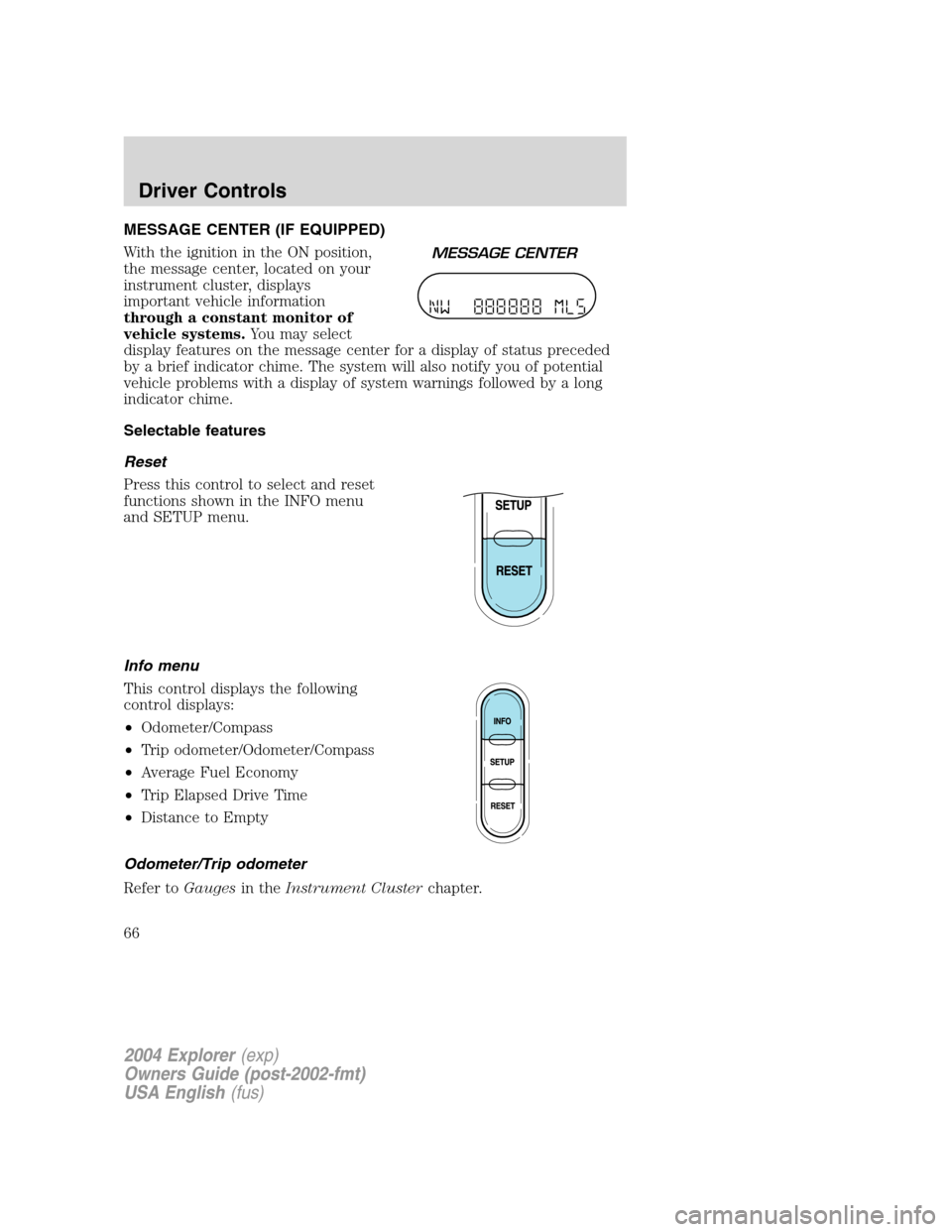 FORD EXPLORER 2004 3.G Owners Manual MESSAGE CENTER (IF EQUIPPED)
With the ignition in the ON position,
the message center, located on your
instrument cluster, displays
important vehicle information
through a constant monitor of
vehicle 