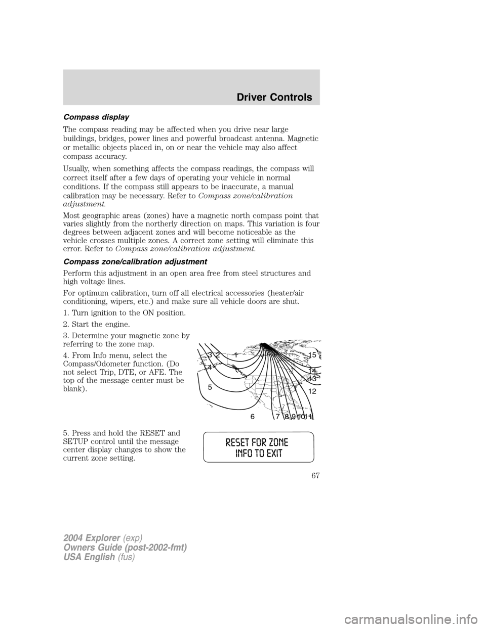 FORD EXPLORER 2004 3.G Owners Manual Compass display
The compass reading may be affected when you drive near large
buildings, bridges, power lines and powerful broadcast antenna. Magnetic
or metallic objects placed in, on or near the veh