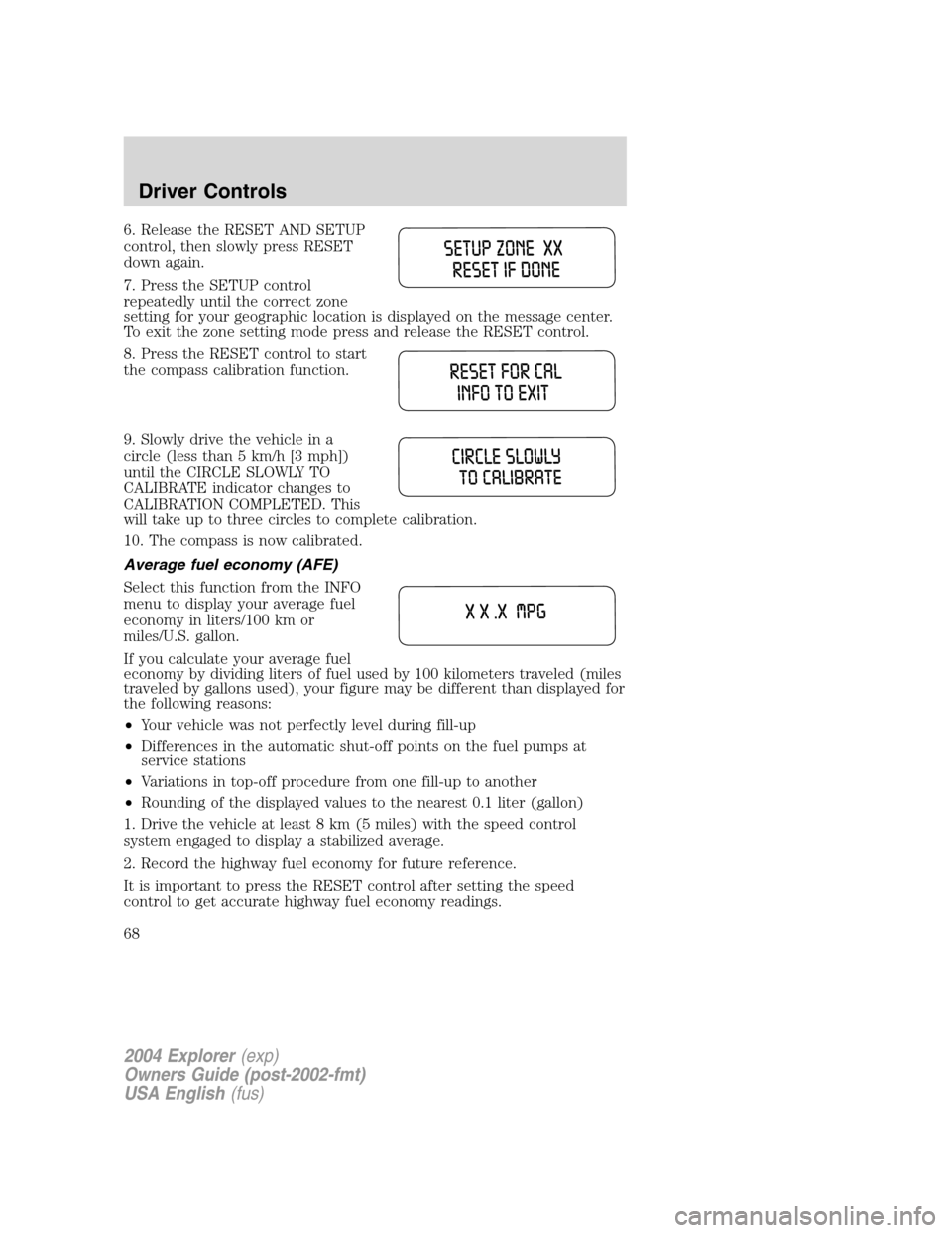 FORD EXPLORER 2004 3.G Owners Manual 6. Release the RESET AND SETUP
control, then slowly press RESET
down again.
7. Press the SETUP control
repeatedly until the correct zone
setting for your geographic location is displayed on the messag