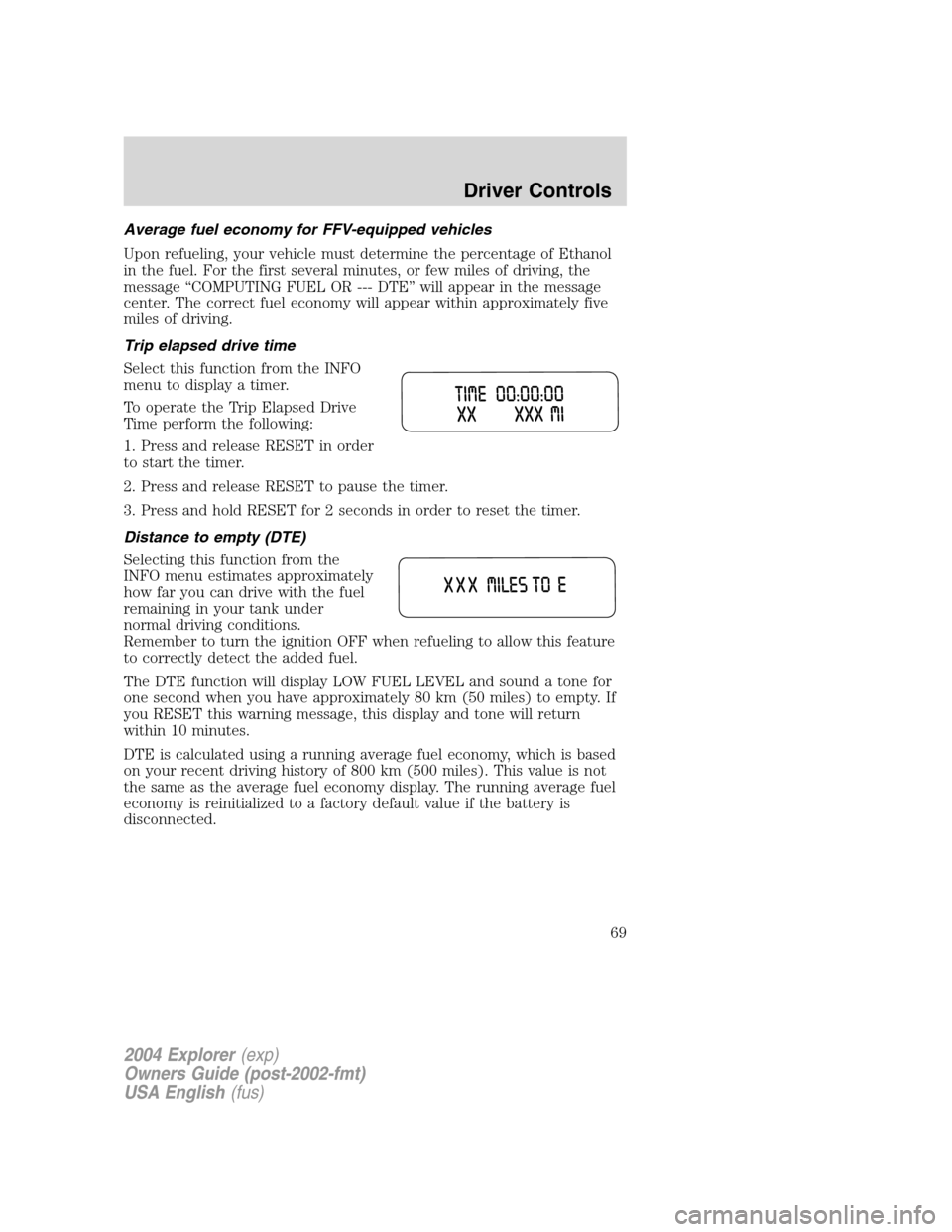 FORD EXPLORER 2004 3.G Repair Manual Average fuel economy for FFV-equipped vehicles
Upon refueling, your vehicle must determine the percentage of Ethanol
in the fuel. For the first several minutes, or few miles of driving, the
message 