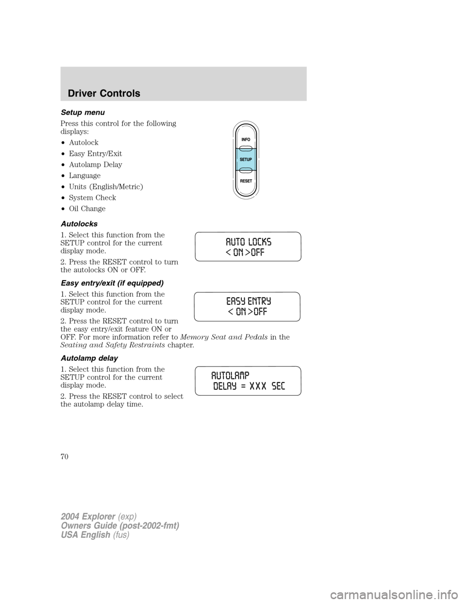 FORD EXPLORER 2004 3.G Owners Manual Setup menu
Press this control for the following
displays:
•Autolock
•Easy Entry/Exit
•Autolamp Delay
•Language
•Units (English/Metric)
•System Check
•Oil Change
Autolocks
1. Select this 