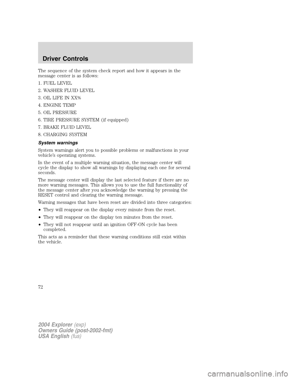 FORD EXPLORER 2004 3.G Manual PDF The sequence of the system check report and how it appears in the
message center is as follows:
1. FUEL LEVEL
2. WASHER FLUID LEVEL
3. OIL LIFE IN XX%
4. ENGINE TEMP
5. OIL PRESSURE
6. TIRE PRESSURE S FORD EXPLORER 2004 3.G Manual PDF The sequence of the system check report and how it appears in the
message center is as follows:
1. FUEL LEVEL
2. WASHER FLUID LEVEL
3. OIL LIFE IN XX%
4. ENGINE TEMP
5. OIL PRESSURE
6. TIRE PRESSURE S