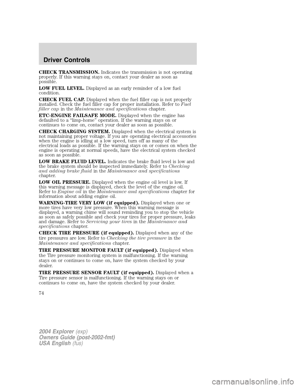FORD EXPLORER 2004 3.G Manual PDF CHECK TRANSMISSION.Indicates the transmission is not operating
properly. If this warning stays on, contact your dealer as soon as
possible.
LOW FUEL LEVEL.Displayed as an early reminder of a low fuel
FORD EXPLORER 2004 3.G Manual PDF CHECK TRANSMISSION.Indicates the transmission is not operating
properly. If this warning stays on, contact your dealer as soon as
possible.
LOW FUEL LEVEL.Displayed as an early reminder of a low fuel