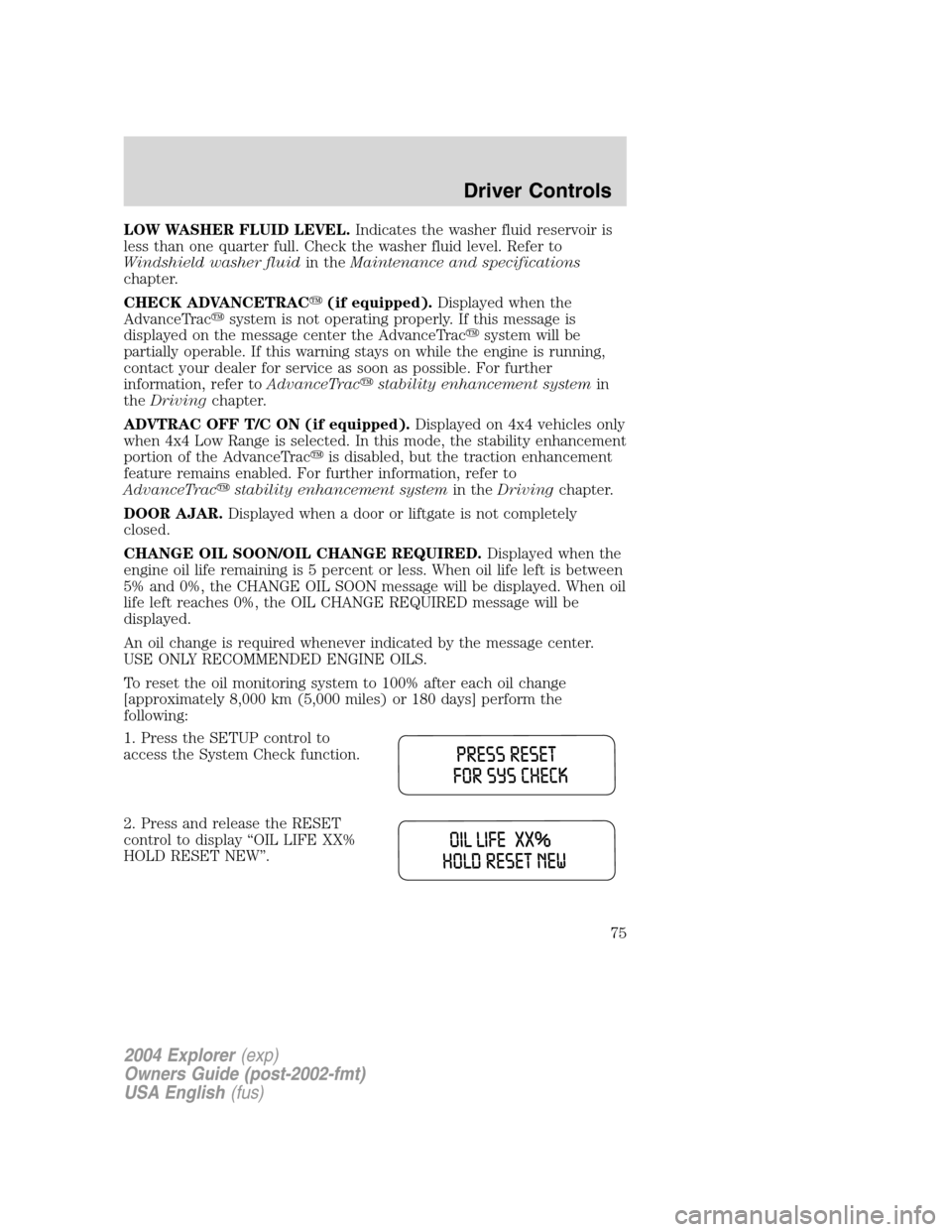 FORD EXPLORER 2004 3.G Owners Manual LOW WASHER FLUID LEVEL.Indicates the washer fluid reservoir is
less than one quarter full. Check the washer fluid level. Refer to
Windshield washer fluidin theMaintenance and specifications
chapter.
C