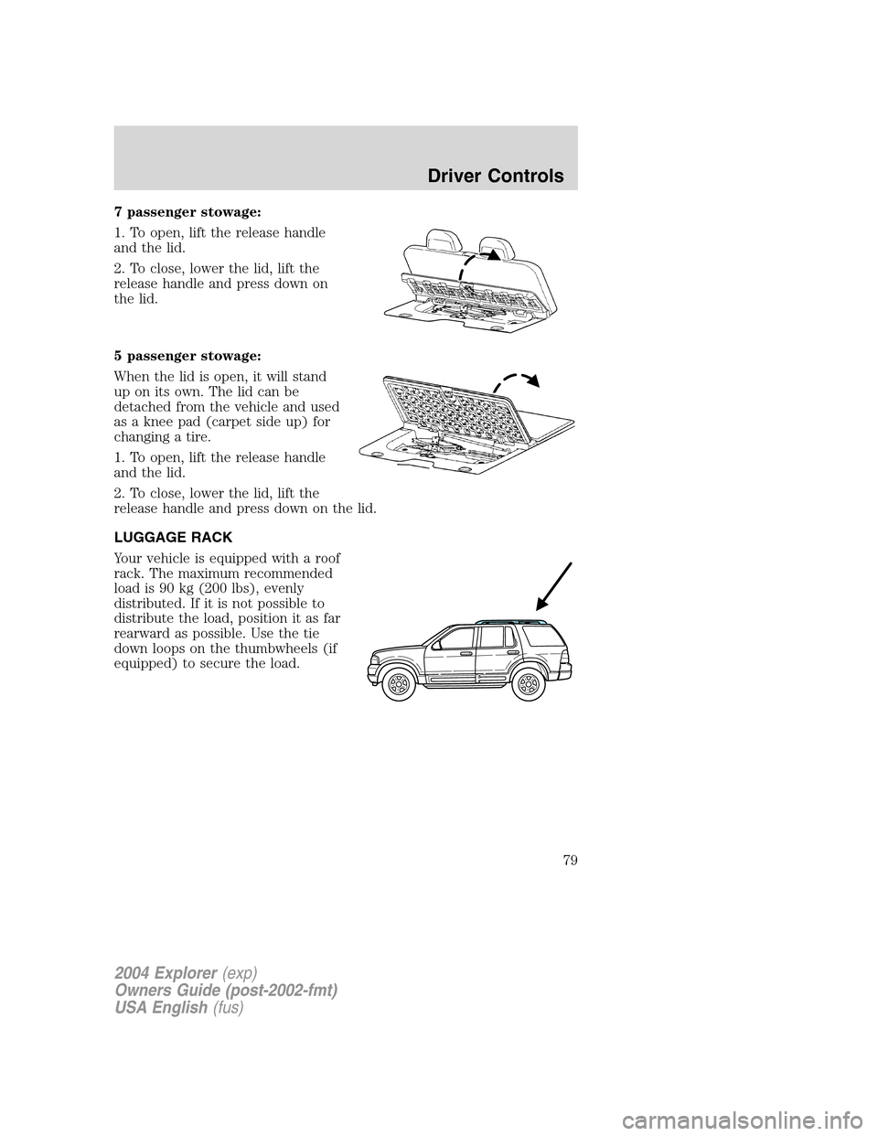 FORD EXPLORER 2004 3.G Owners Manual 7 passenger stowage:
1. To open, lift the release handle
and the lid.
2. To close, lower the lid, lift the
release handle and press down on
the lid.
5 passenger stowage:
When the lid is open, it will 