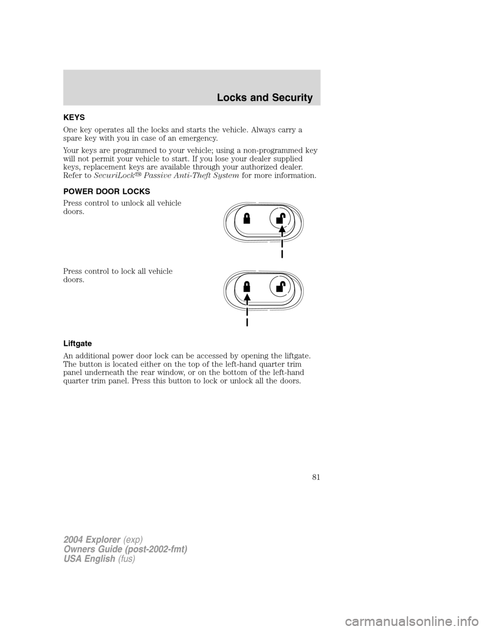 FORD EXPLORER 2004 3.G Manual Online KEYS
One key operates all the locks and starts the vehicle. Always carry a
spare key with you in case of an emergency.
Your keys are programmed to your vehicle; using a non-programmed key
will not per FORD EXPLORER 2004 3.G Manual Online KEYS
One key operates all the locks and starts the vehicle. Always carry a
spare key with you in case of an emergency.
Your keys are programmed to your vehicle; using a non-programmed key
will not per