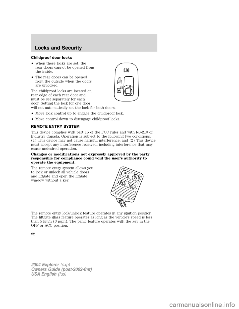 FORD EXPLORER 2004 3.G Manual Online Childproof door locks
•When these locks are set, the
rear doors cannot be opened from
the inside.
•The rear doors can be opened
from the outside when the doors
are unlocked.
The childproof locks a FORD EXPLORER 2004 3.G Manual Online Childproof door locks
•When these locks are set, the
rear doors cannot be opened from
the inside.
•The rear doors can be opened
from the outside when the doors
are unlocked.
The childproof locks a
