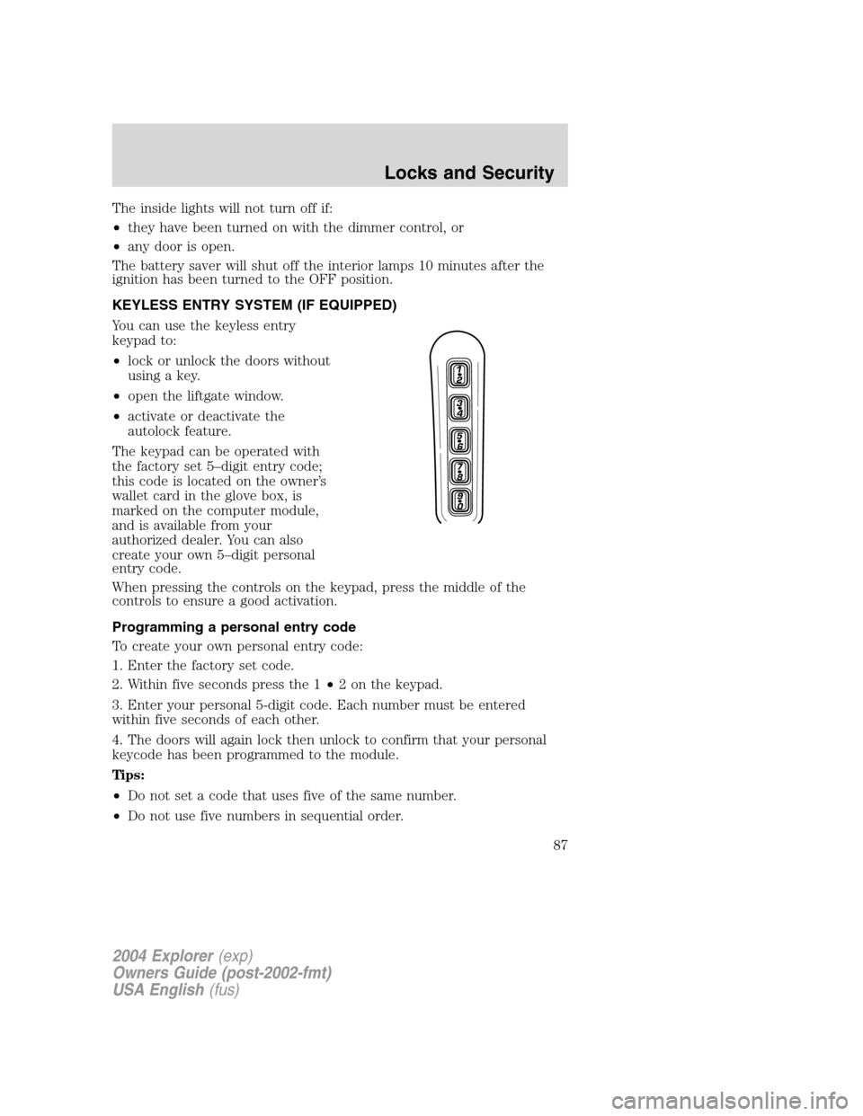 FORD EXPLORER 2004 3.G Owners Manual The inside lights will not turn off if:
•they have been turned on with the dimmer control, or
•any door is open.
The battery saver will shut off the interior lamps 10 minutes after the
ignition ha