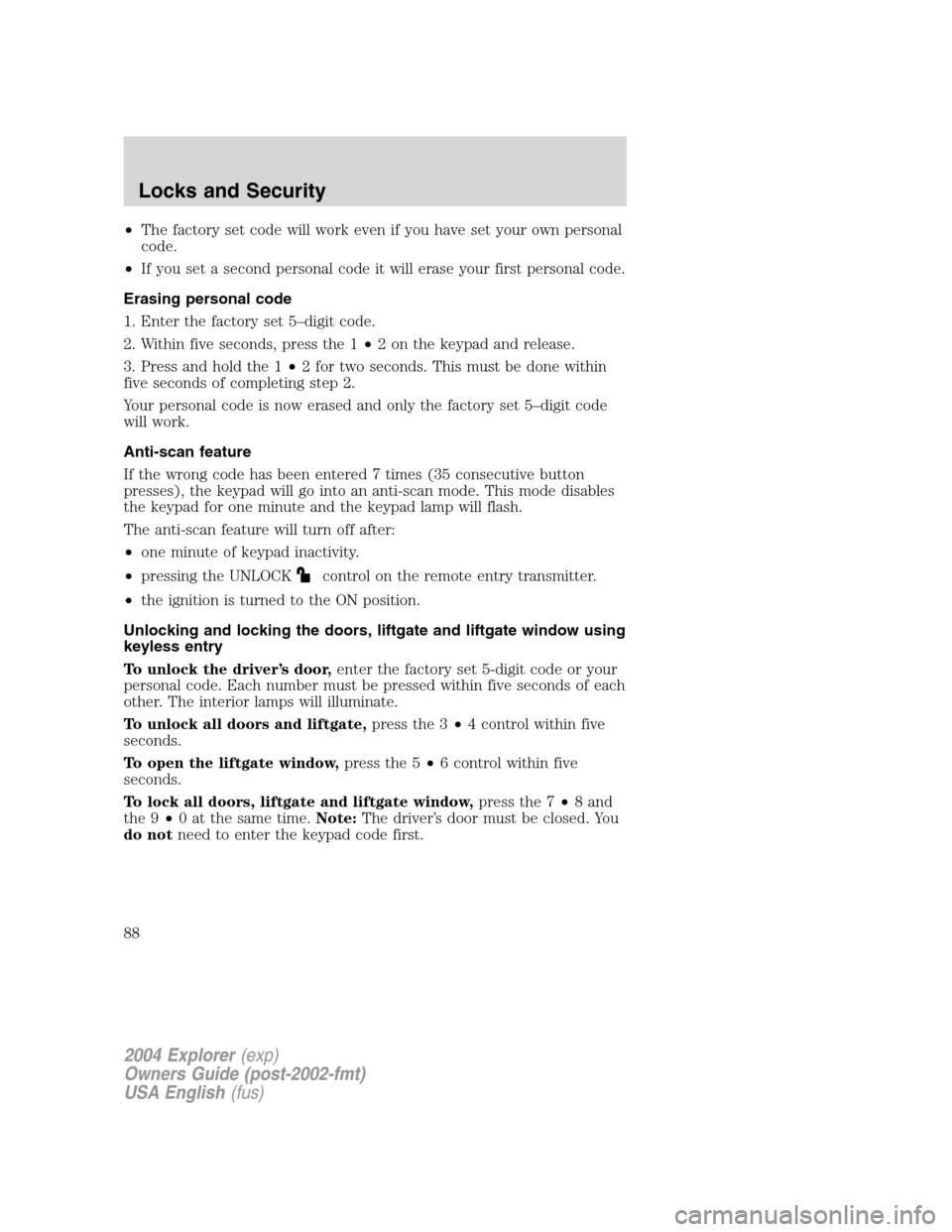 FORD EXPLORER 2004 3.G Manual Online •The factory set code will work even if you have set your own personal
code.
•If you set a second personal code it will erase your first personal code.
Erasing personal code
1. Enter the factory s FORD EXPLORER 2004 3.G Manual Online •The factory set code will work even if you have set your own personal
code.
•If you set a second personal code it will erase your first personal code.
Erasing personal code
1. Enter the factory s