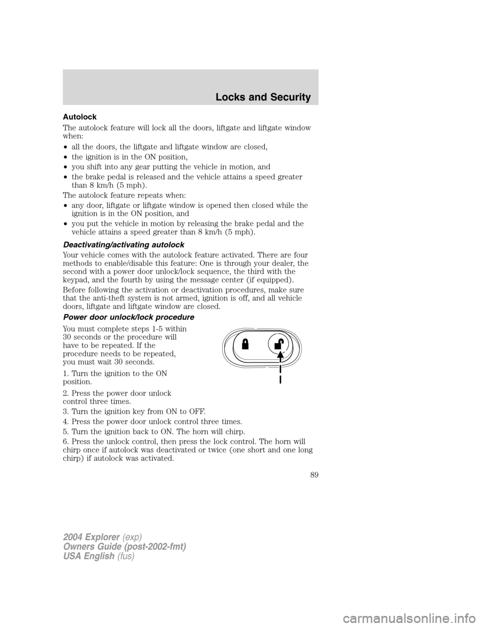 FORD EXPLORER 2004 3.G Manual Online Autolock
The autolock feature will lock all the doors, liftgate and liftgate window
when:
•all the doors, the liftgate and liftgate window are closed,
•the ignition is in the ON position,
•you s FORD EXPLORER 2004 3.G Manual Online Autolock
The autolock feature will lock all the doors, liftgate and liftgate window
when:
•all the doors, the liftgate and liftgate window are closed,
•the ignition is in the ON position,
•you s