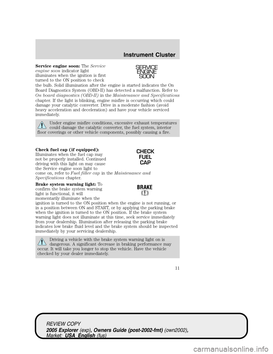 FORD EXPLORER 2005 3.G User Guide Service engine soon:TheService
engine soonindicator light
illuminates when the ignition is first
turned to the ON position to check
the bulb. Solid illumination after the engine is started indicates t FORD EXPLORER 2005 3.G User Guide Service engine soon:TheService
engine soonindicator light
illuminates when the ignition is first
turned to the ON position to check
the bulb. Solid illumination after the engine is started indicates t