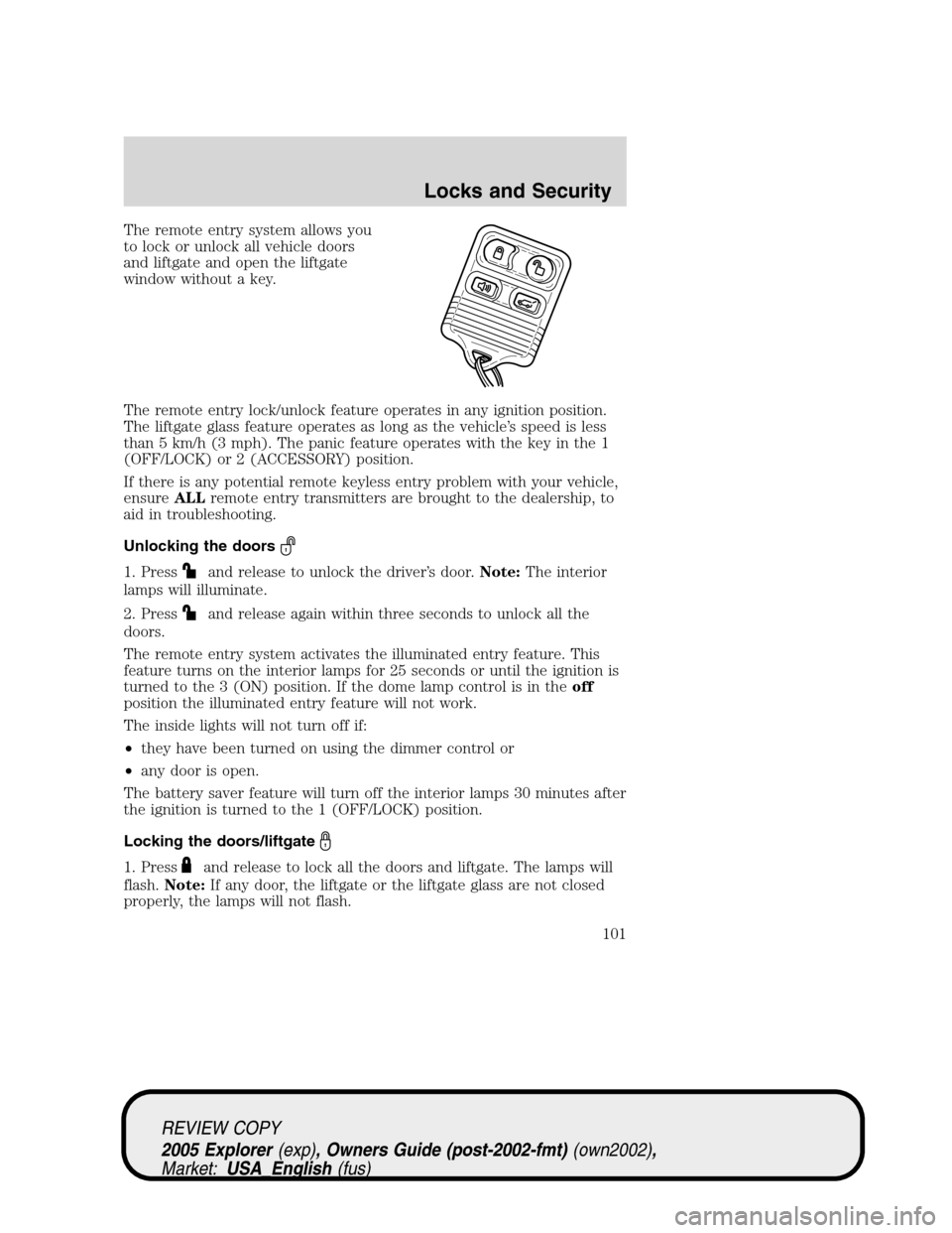 FORD EXPLORER 2005 3.G Owners Manual The remote entry system allows you
to lock or unlock all vehicle doors
and liftgate and open the liftgate
window without a key.
The remote entry lock/unlock feature operates in any ignition position.
