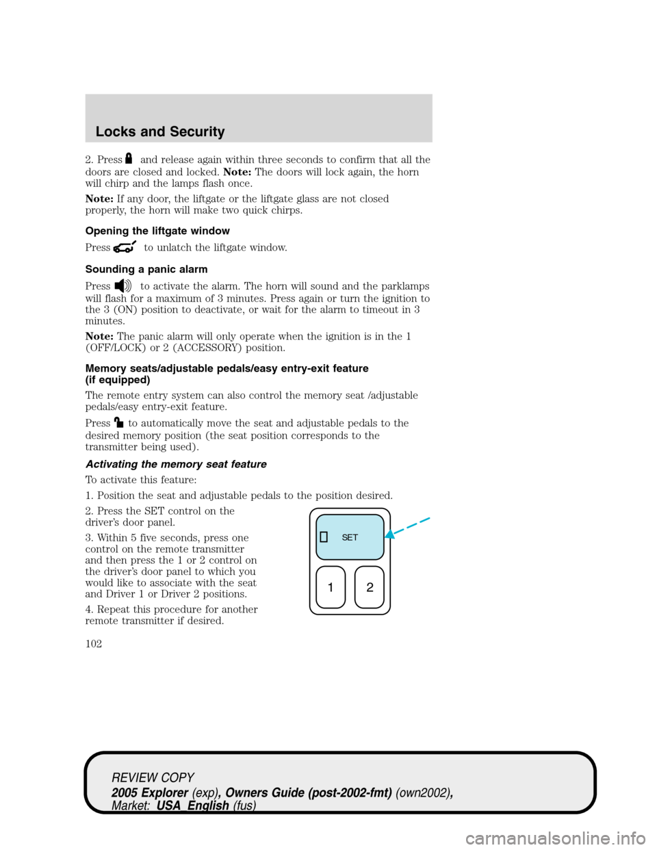 FORD EXPLORER 2005 3.G Owners Manual 2. Pressand release again within three seconds to confirm that all the
doors are closed and locked.Note:The doors will lock again, the horn
will chirp and the lamps flash once.
Note:If any door, the l