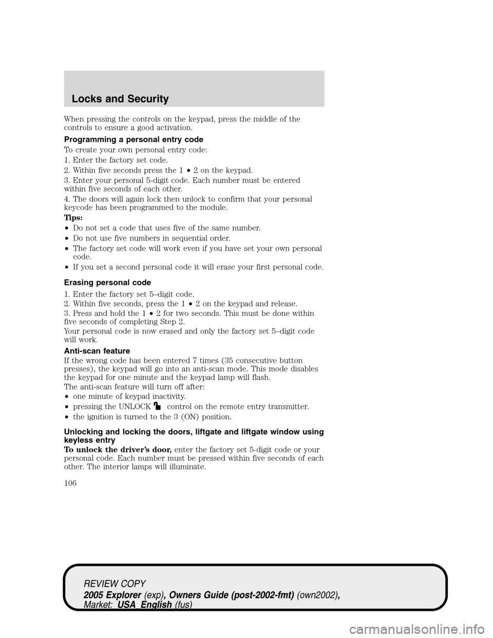 FORD EXPLORER 2005 3.G Owners Manual When pressing the controls on the keypad, press the middle of the
controls to ensure a good activation.
Programming a personal entry code
To create your own personal entry code:
1. Enter the factory s