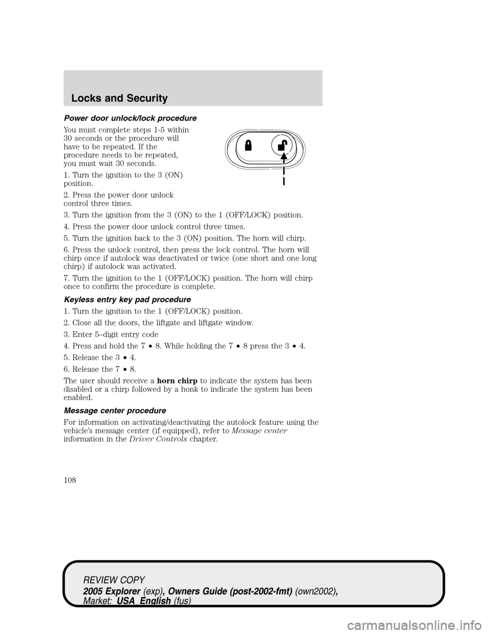 FORD EXPLORER 2005 3.G Owners Manual Power door unlock/lock procedure
You must complete steps 1-5 within
30 seconds or the procedure will
have to be repeated. If the
procedure needs to be repeated,
you must wait 30 seconds.
1. Turn the i