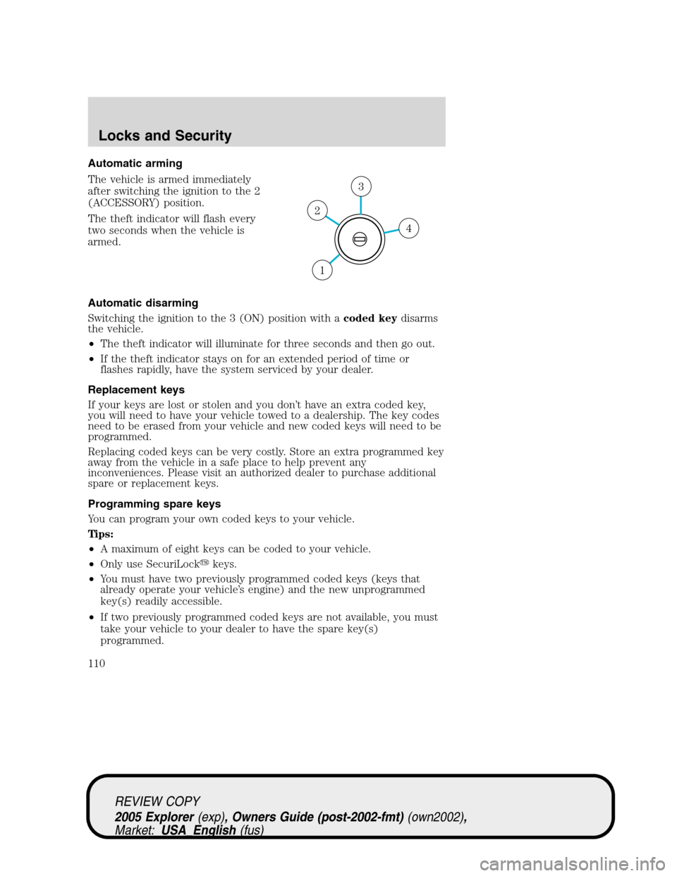 FORD EXPLORER 2005 3.G Owners Manual Automatic arming
The vehicle is armed immediately
after switching the ignition to the 2
(ACCESSORY) position.
The theft indicator will flash every
two seconds when the vehicle is
armed.
Automatic disa