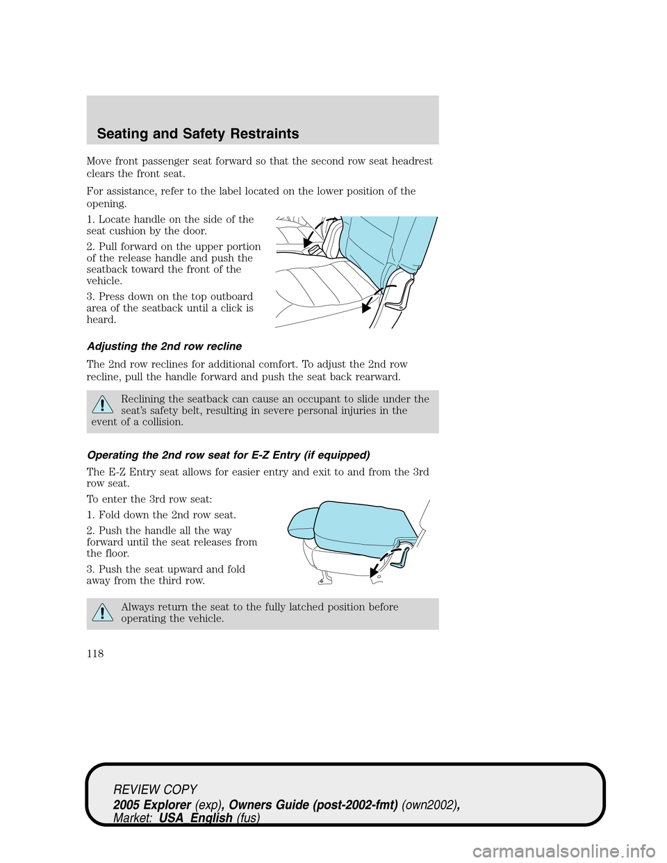 FORD EXPLORER 2005 3.G Owners Manual Move front passenger seat forward so that the second row seat headrest
clears the front seat.
For assistance, refer to the label located on the lower position of the
opening.
1. Locate handle on the s FORD EXPLORER 2005 3.G Owners Manual Move front passenger seat forward so that the second row seat headrest
clears the front seat.
For assistance, refer to the label located on the lower position of the
opening.
1. Locate handle on the s
