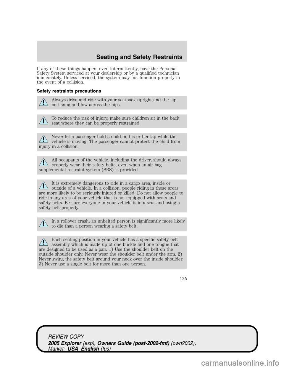 FORD EXPLORER 2005 3.G Owners Manual If any of these things happen, even intermittently, have the Personal
Safety System serviced at your dealership or by a qualified technician
immediately. Unless serviced, the system may not function p FORD EXPLORER 2005 3.G Owners Manual If any of these things happen, even intermittently, have the Personal
Safety System serviced at your dealership or by a qualified technician
immediately. Unless serviced, the system may not function p