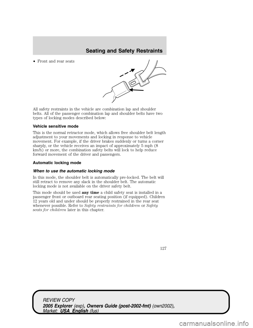 FORD EXPLORER 2005 3.G Owners Manual •Front and rear seats
All safety restraints in the vehicle are combination lap and shoulder
belts. All of the passenger combination lap and shoulder belts have two
types of locking modes described b