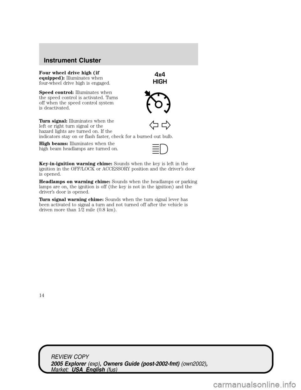 FORD EXPLORER 2005 3.G Owners Manual Four wheel drive high (if
equipped):Illuminates when
four-wheel drive high is engaged.
Speed control:Illuminates when
the speed control is activated. Turns
off when the speed control system
is deactiv