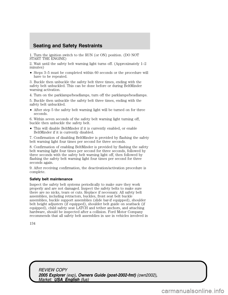 FORD EXPLORER 2005 3.G Owners Manual 1. Turn the ignition switch to the RUN (or ON) position. (DO NOT
START THE ENGINE)
2. Wait until the safety belt warning light turns off. (Approximately 1–2
minutes)
•Steps 3–5 must be completed