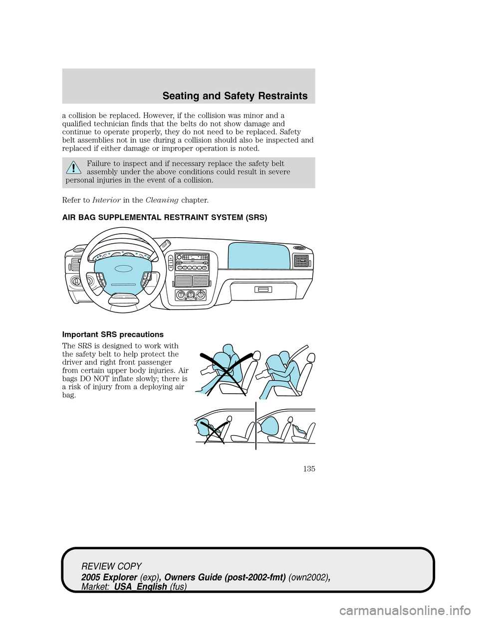 FORD EXPLORER 2005 3.G Owners Manual a collision be replaced. However, if the collision was minor and a
qualified technician finds that the belts do not show damage and
continue to operate properly, they do not need to be replaced. Safet