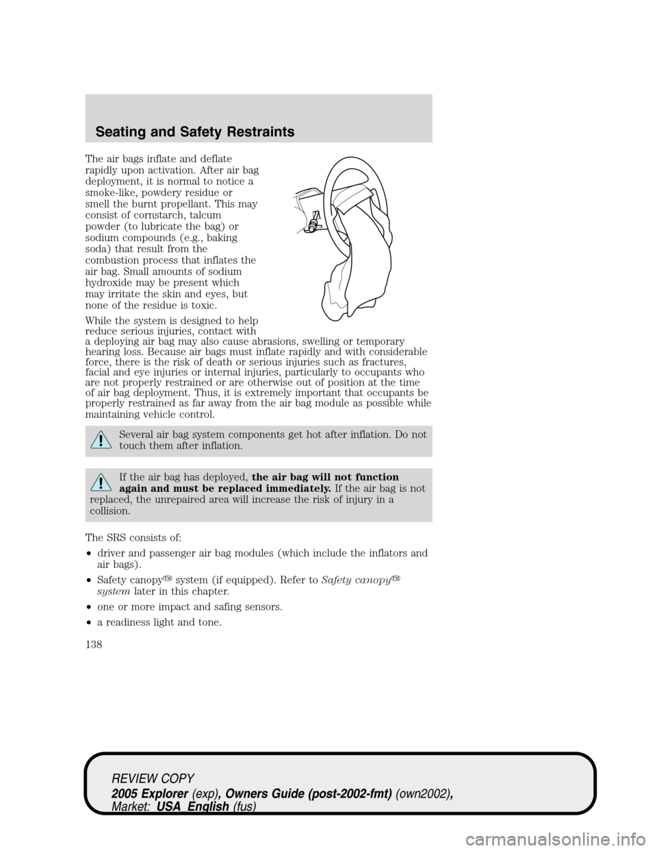 FORD EXPLORER 2005 3.G Owners Manual The air bags inflate and deflate
rapidly upon activation. After air bag
deployment, it is normal to notice a
smoke-like, powdery residue or
smell the burnt propellant. This may
consist of cornstarch, 