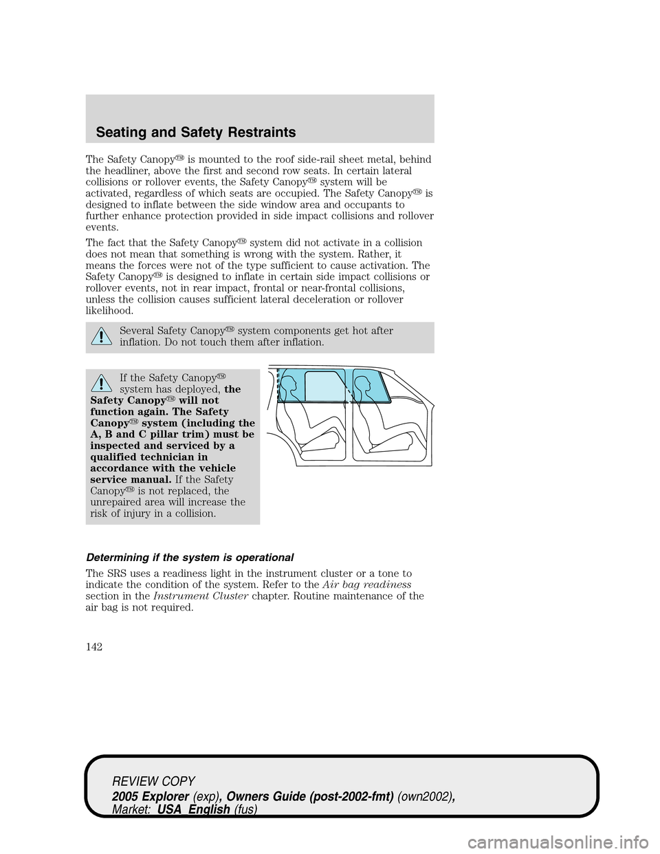 FORD EXPLORER 2005 3.G Owners Manual The Safety Canopyis mounted to the roof side-rail sheet metal, behind
the headliner, above the first and second row seats. In certain lateral
collisions or rollover events, the Safety Canopysystem w