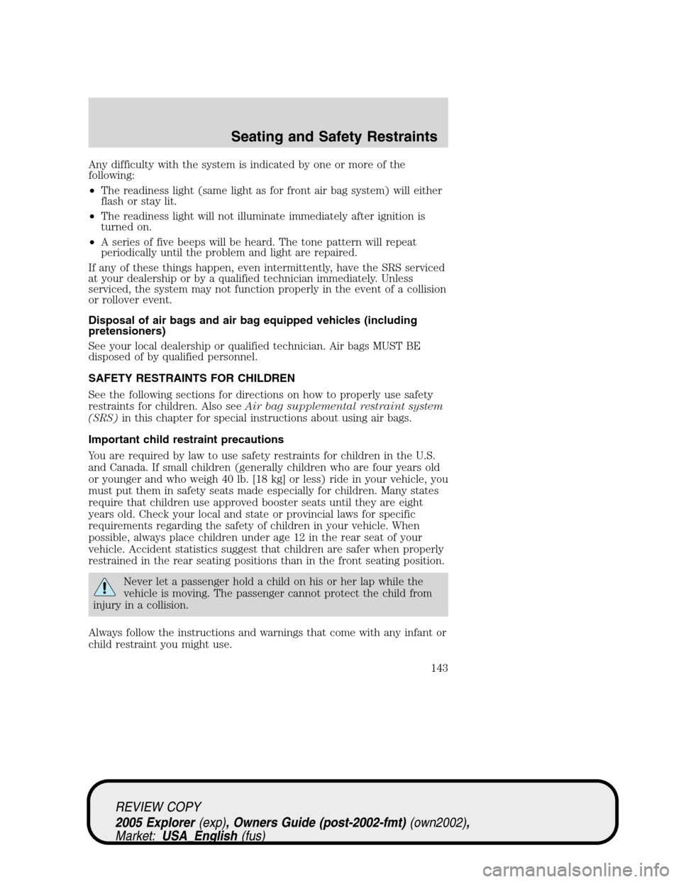 FORD EXPLORER 2005 3.G Owners Manual Any difficulty with the system is indicated by one or more of the
following:
•The readiness light (same light as for front air bag system) will either
flash or stay lit.
•The readiness light will 