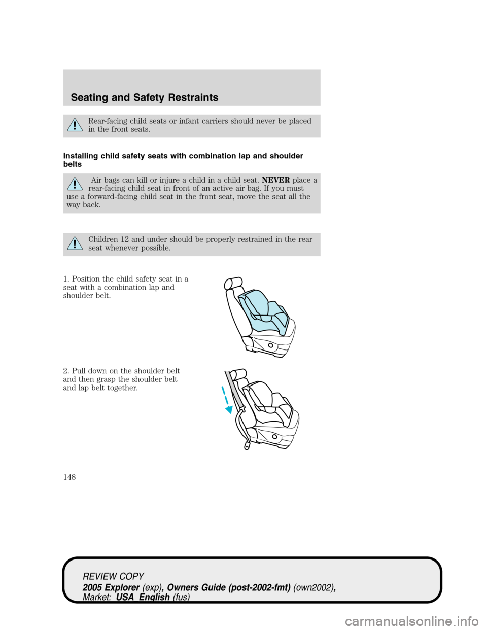FORD EXPLORER 2005 3.G Owners Manual Rear-facing child seats or infant carriers should never be placed
in the front seats.
Installing child safety seats with combination lap and shoulder
belts
Air bags can kill or injure a child in a chi