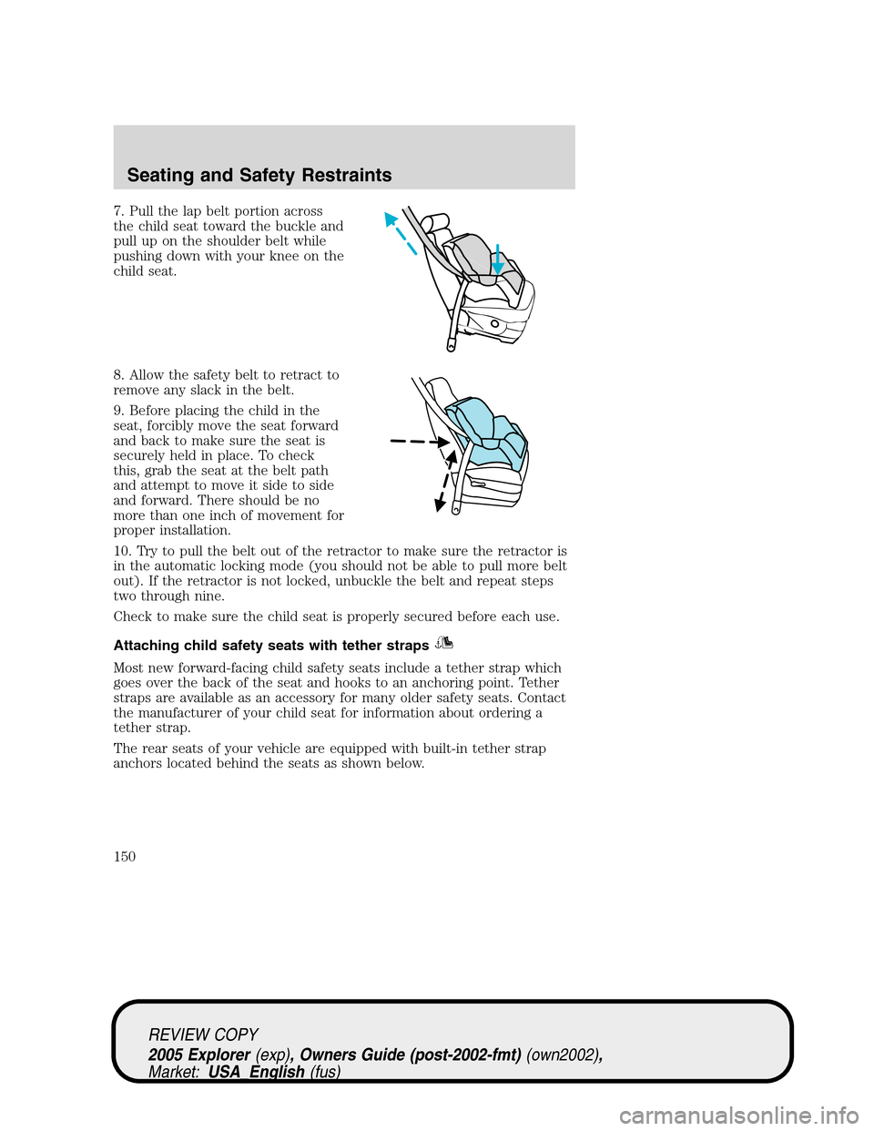 FORD EXPLORER 2005 3.G Owners Manual 7. Pull the lap belt portion across
the child seat toward the buckle and
pull up on the shoulder belt while
pushing down with your knee on the
child seat.
8. Allow the safety belt to retract to
remove