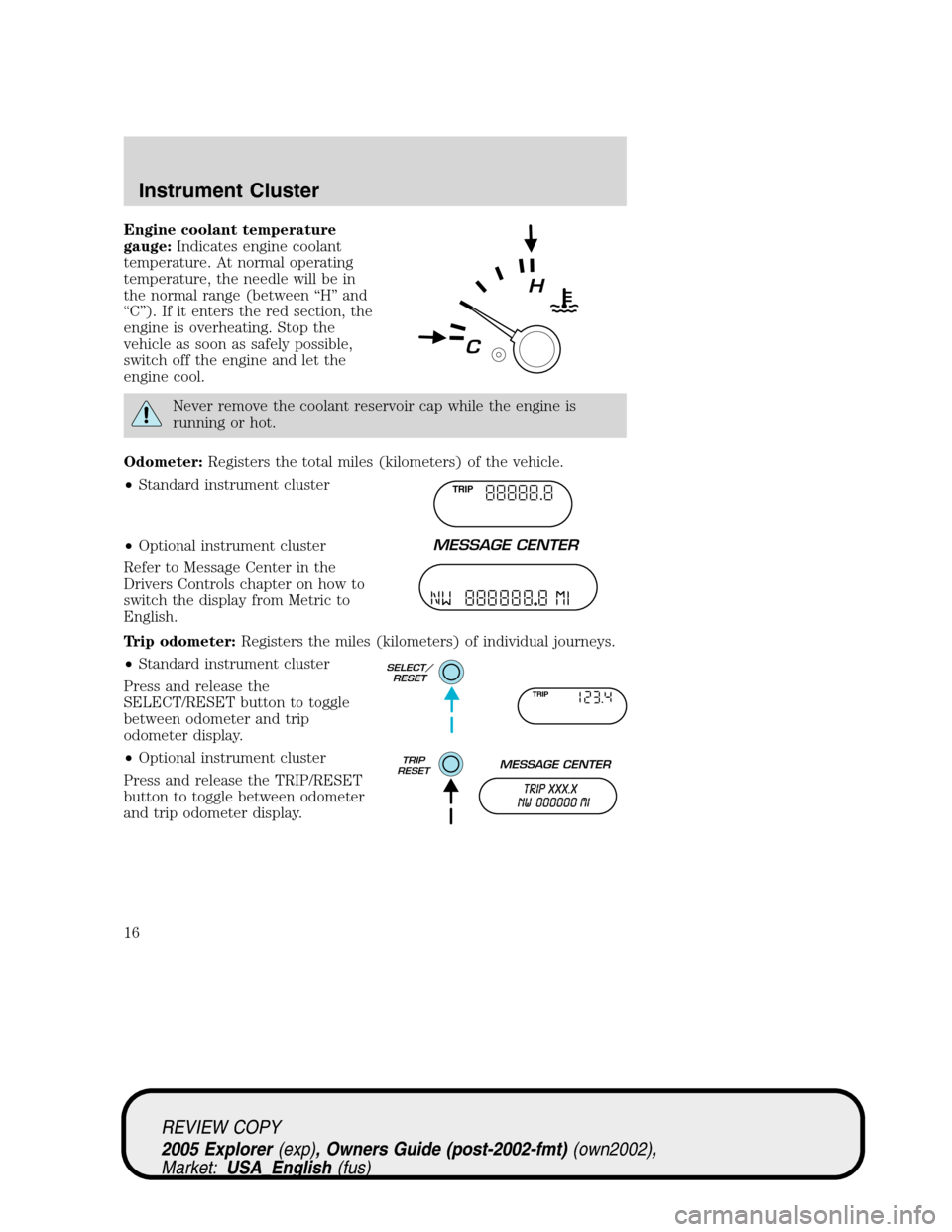 FORD EXPLORER 2005 3.G User Guide Engine coolant temperature
gauge:Indicates engine coolant
temperature. At normal operating
temperature, the needle will be in
the normal range (between “H” and
“C”). If it enters the red secti FORD EXPLORER 2005 3.G User Guide Engine coolant temperature
gauge:Indicates engine coolant
temperature. At normal operating
temperature, the needle will be in
the normal range (between “H” and
“C”). If it enters the red secti