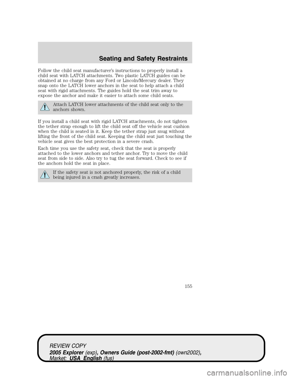 FORD EXPLORER 2005 3.G Owners Manual Follow the child seat manufacturer’s instructions to properly install a
child seat with LATCH attachments. Two plastic LATCH guides can be
obtained at no charge from any Ford or Lincoln/Mercury deal FORD EXPLORER 2005 3.G Owners Manual Follow the child seat manufacturer’s instructions to properly install a
child seat with LATCH attachments. Two plastic LATCH guides can be
obtained at no charge from any Ford or Lincoln/Mercury deal