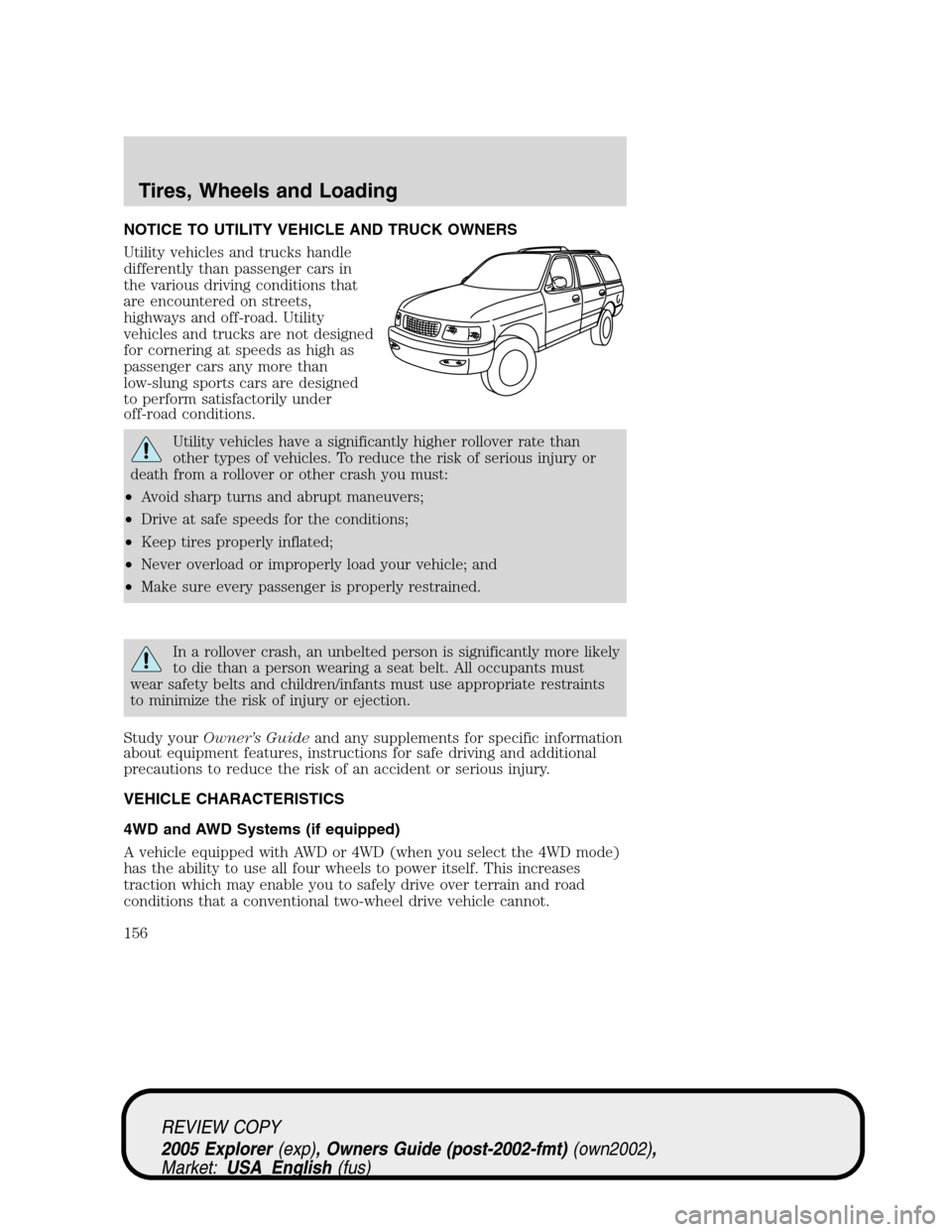 FORD EXPLORER 2005 3.G Owners Manual NOTICE TO UTILITY VEHICLE AND TRUCK OWNERS
Utility vehicles and trucks handle
differently than passenger cars in
the various driving conditions that
are encountered on streets,
highways and off-road. 