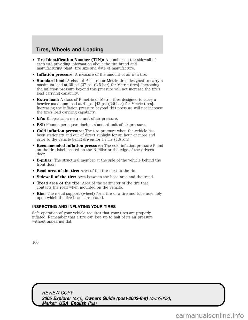 FORD EXPLORER 2005 3.G Owners Manual •Tire Identification Number (TIN):A number on the sidewall of
each tire providing information about the tire brand and
manufacturing plant, tire size and date of manufacture.
•Inflation pressure:A