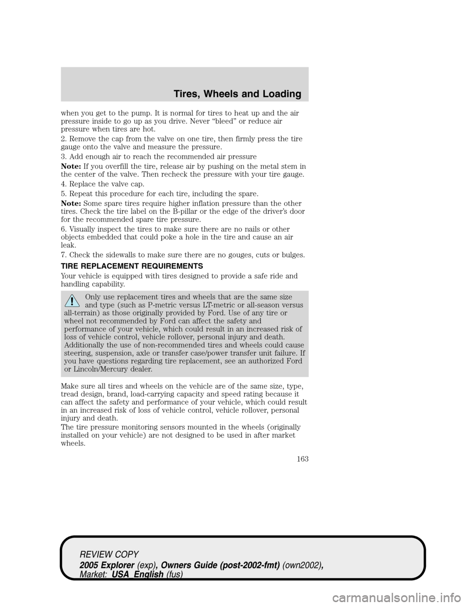 FORD EXPLORER 2005 3.G Owners Manual when you get to the pump. It is normal for tires to heat up and the air
pressure inside to go up as you drive. Never “bleed” or reduce air
pressure when tires are hot.
2. Remove the cap from the v FORD EXPLORER 2005 3.G Owners Manual when you get to the pump. It is normal for tires to heat up and the air
pressure inside to go up as you drive. Never “bleed” or reduce air
pressure when tires are hot.
2. Remove the cap from the v