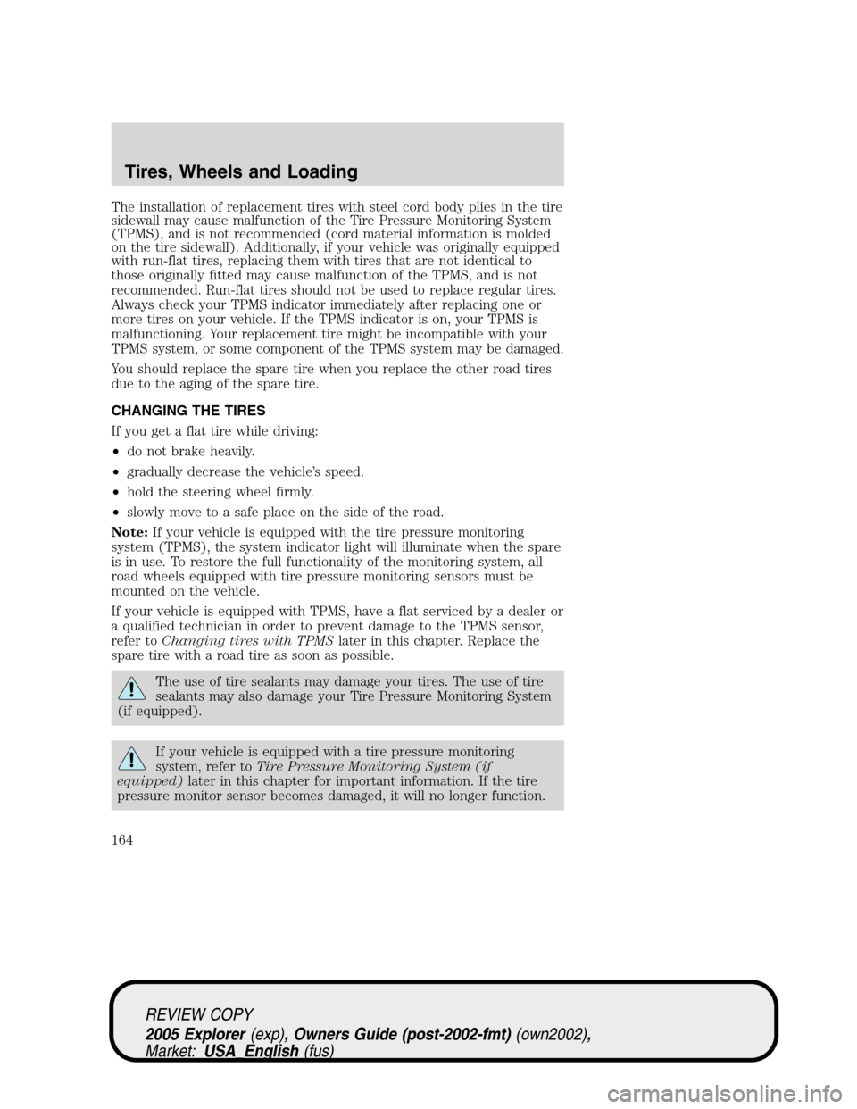 FORD EXPLORER 2005 3.G Owners Manual The installation of replacement tires with steel cord body plies in the tire
sidewall may cause malfunction of the Tire Pressure Monitoring System
(TPMS), and is not recommended (cord material informa