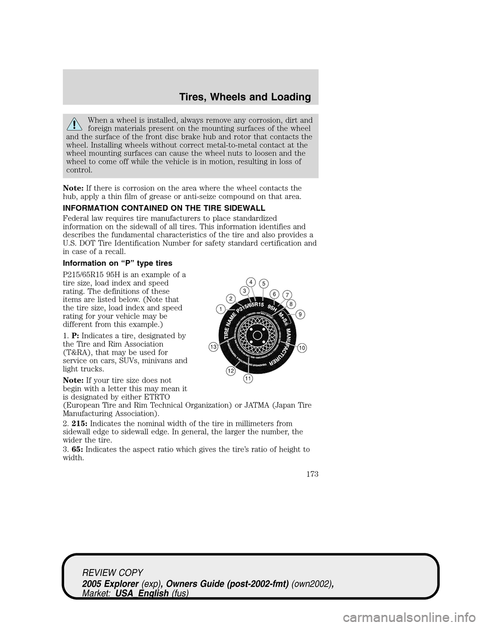 FORD EXPLORER 2005 3.G Owners Manual When a wheel is installed, always remove any corrosion, dirt and
foreign materials present on the mounting surfaces of the wheel
and the surface of the front disc brake hub and rotor that contacts the