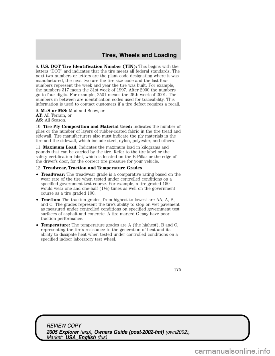 FORD EXPLORER 2005 3.G Owners Manual 8.U.S. DOT Tire Identification Number (TIN):This begins with the
letters “DOT” and indicates that the tire meets all federal standards. The
next two numbers or letters are the plant code designati FORD EXPLORER 2005 3.G Owners Manual 8.U.S. DOT Tire Identification Number (TIN):This begins with the
letters “DOT” and indicates that the tire meets all federal standards. The
next two numbers or letters are the plant code designati