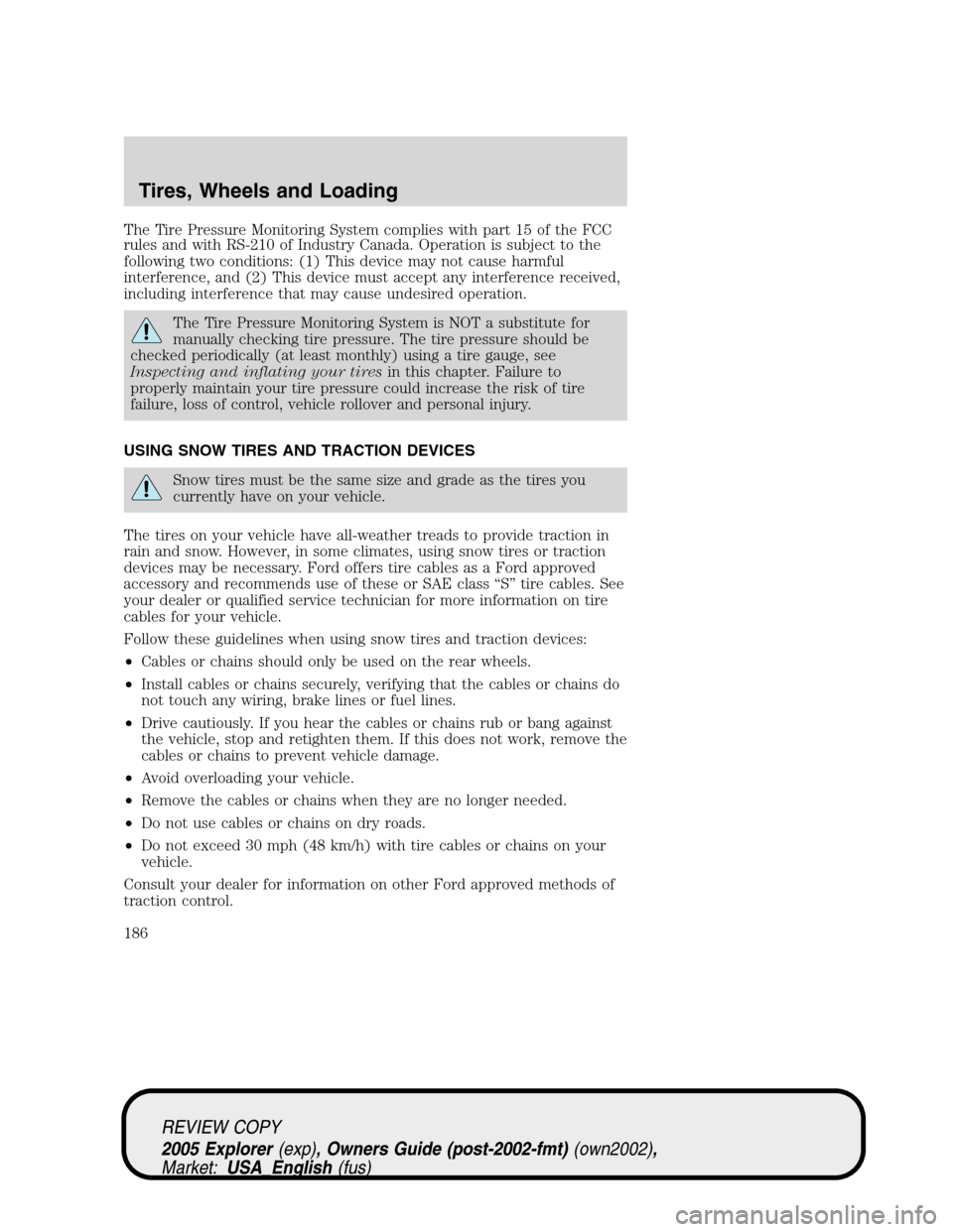 FORD EXPLORER 2005 3.G Owners Manual The Tire Pressure Monitoring System complies with part 15 of the FCC
rules and with RS-210 of Industry Canada. Operation is subject to the
following two conditions: (1) This device may not cause harmf FORD EXPLORER 2005 3.G Owners Manual The Tire Pressure Monitoring System complies with part 15 of the FCC
rules and with RS-210 of Industry Canada. Operation is subject to the
following two conditions: (1) This device may not cause harmf