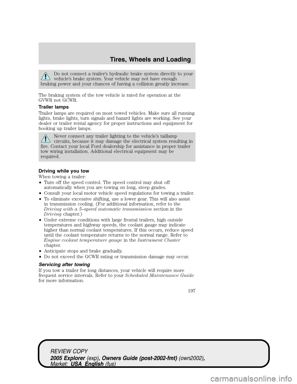 FORD EXPLORER 2005 3.G Owners Manual Do not connect a trailer’s hydraulic brake system directly to your
vehicle’s brake system. Your vehicle may not have enough
braking power and your chances of having a collision greatly increase.
T