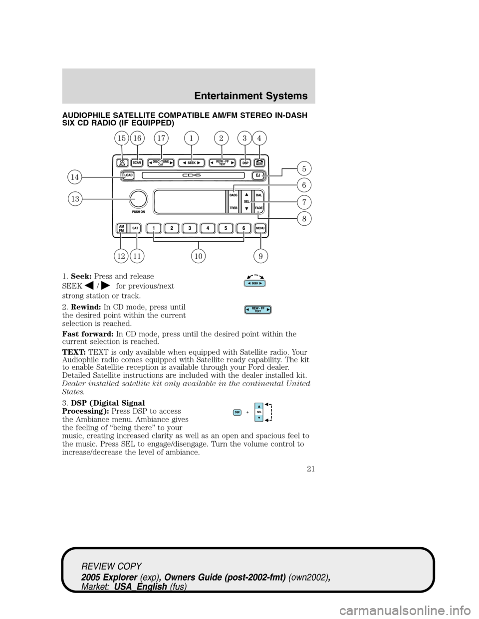 FORD EXPLORER 2005 3.G Owners Manual AUDIOPHILE SATELLITE COMPATIBLE AM/FM STEREO IN-DASH
SIX CD RADIO (IF EQUIPPED)
1.Seek:Press and release
SEEK
/for previous/next
strong station or track.
2.Rewind:In CD mode, press until
the desired p