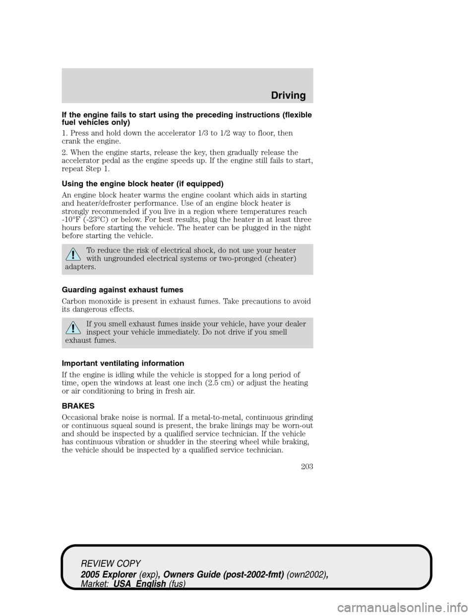 FORD EXPLORER 2005 3.G Owners Manual If the engine fails to start using the preceding instructions (flexible
fuel vehicles only)
1. Press and hold down the accelerator 1/3 to 1/2 way to floor, then
crank the engine.
2. When the engine st