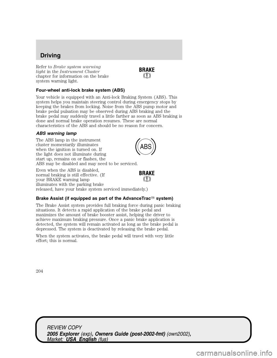 FORD EXPLORER 2005 3.G Owners Manual Refer toBrake system warning
lightin theInstrument Cluster
chapter for information on the brake
system warning light.
Four-wheel anti-lock brake system (ABS)
Your vehicle is equipped with an Anti-lock