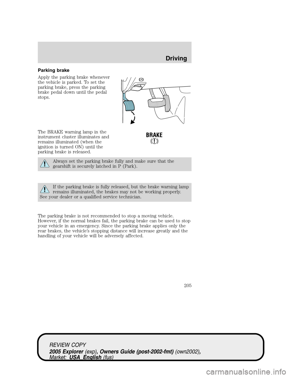 FORD EXPLORER 2005 3.G Owners Manual Parking brake
Apply the parking brake whenever
the vehicle is parked. To set the
parking brake, press the parking
brake pedal down until the pedal
stops.
The BRAKE warning lamp in the
instrument clust